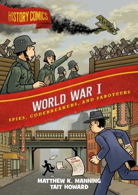 History Comics: World War I: Spies, Codebreakers, and Saboteurs by Manning, Matthew