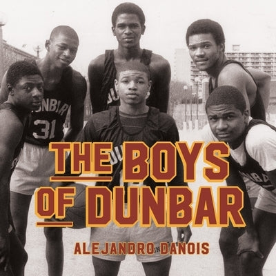 The Boys of Dunbar: A Story of Love, Hope, and Basketball by Danois, Alejandro