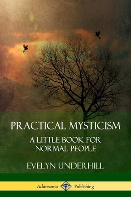 Practical Mysticism: A Little Book for Normal People by Underhill, Evelyn