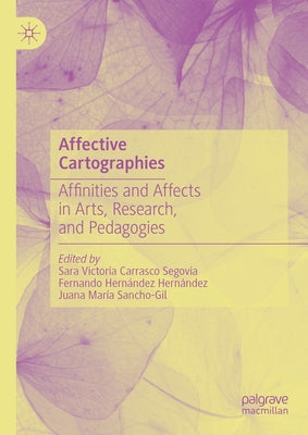 Affective Cartographies: Affinities and Affects in Arts, Research, and Pedagogies by Carrasco Segovia, Sara Victoria