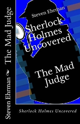 The Mad Judge: Sherlock Holmes Uncovered by Ehrman, Steven