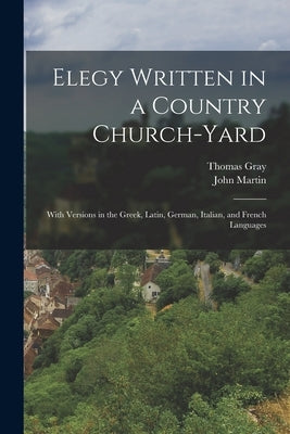 Elegy Written in a Country Church-yard: With Versions in the Greek, Latin, German, Italian, and French Languages by Gray, Thomas