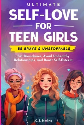 Ultimate Self-Love For Teen Girls: Set Boundaries, Avoid Unhealthy Relationships and Boost Self-Esteem - Be Brave & Unstoppable by Sterling, C. S.