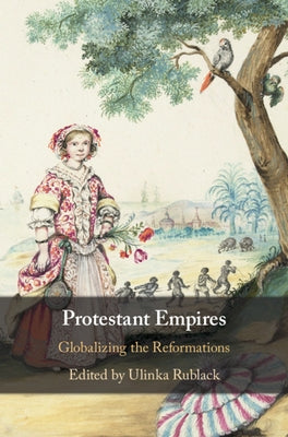 Protestant Empires: Globalizing the Reformations by Rublack, Ulinka