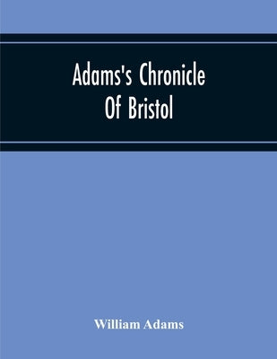 Adams'S Chronicle Of Bristol by Adams, William