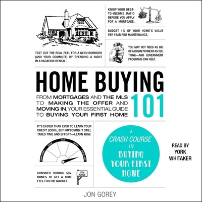 Home Buying 101: From Mortgages and the MLS to Making the Offer and Moving In, Your Essential Guide to Buying Your First Home by Gorey, Jon
