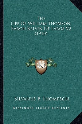 The Life Of William Thomson, Baron Kelvin Of Largs V2 (1910) by Thompson, Silvanus P.