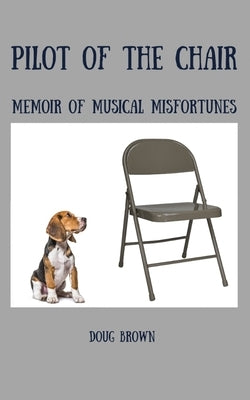 Pilot of the Chair: Memoir of Musical Misfortunes by Brown, Doug