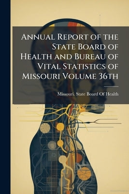 Annual Report of the State Board of Health and Bureau of Vital Statistics of Missouri Volume 36th by Missouri State Board of Health