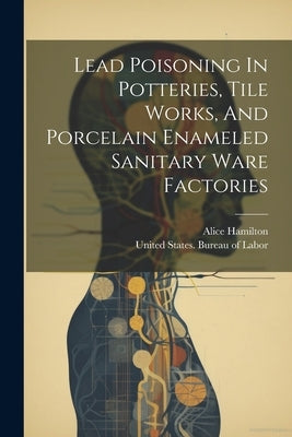 Lead Poisoning In Potteries, Tile Works, And Porcelain Enameled Sanitary Ware Factories by Hamilton, Alice