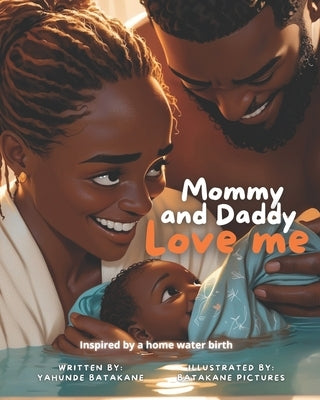Mommy and Daddy Love Me: Children's Book, Baby's Birthing Story, Ideal for Children, Moms, Dads, Parents, Grandparents and Family by Batakane, Yahunde