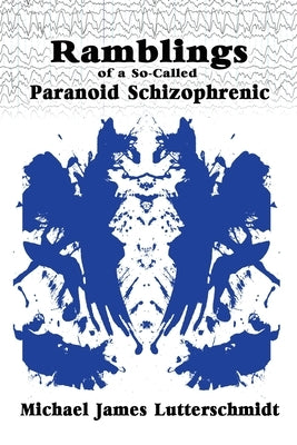 Ramblings of A So-Called Paranoid Schizophrenic by Lutterschmidt, Michael