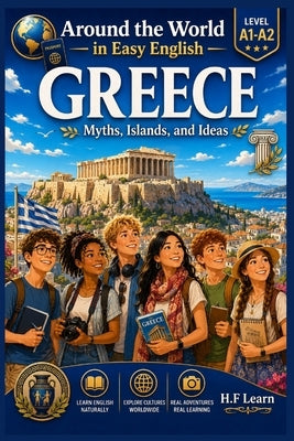 Around the World in Easy English: Greece - Myths, Islands, and Ideas: An Exciting Story for Teenagers and Adult Beginners Learning English Level A1-A2 by Learn, H. F.
