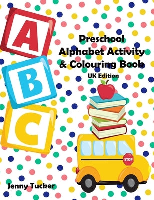 Preschool Alphabet Activity and Colouring Book: UK Edition by Tucker, Jenny