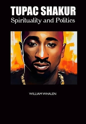 Tupac Shakur: Spirituality and Politics by Whalen, William