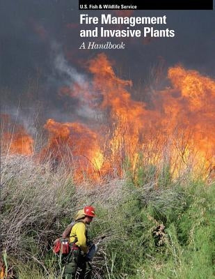 Fire Management and Invasive Plants A Handbook by U. S. Department of the Interior