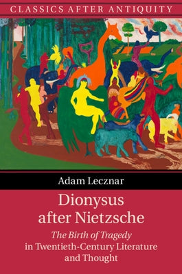 Dionysus After Nietzsche: The Birth of Tragedy in Twentieth-Century Literature and Thought by Lecznar, Adam