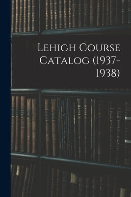 Lehigh Course Catalog (1937-1938) by Anonymous