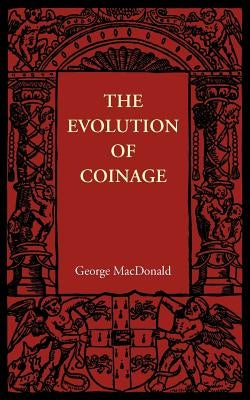 The Evolution of Coinage by MacDonald, George