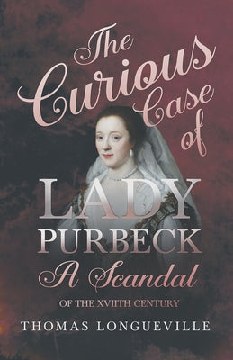 The Curious Case of Lady Purbeck - A Scandal of the Xviith Century by Longueville, Thomas