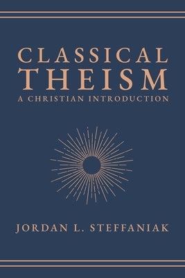 Classical Theism: A Christian Introduction by Steffaniak, Jordan L.