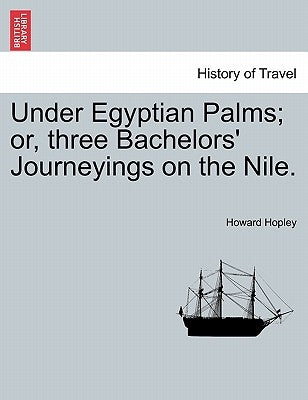 Under Egyptian Palms; Or, Three Bachelors' Journeyings on the Nile. by Hopley, Howard
