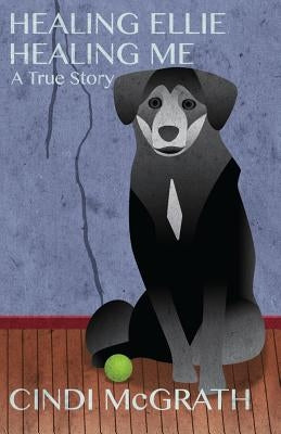 Healing Ellie Healing Me: A True Story by McGrath, Cindi