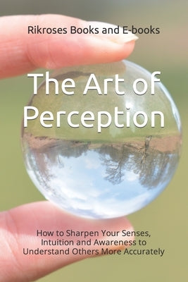 The Art of Perception: How to Sharpen Your Senses, Intuition and Awareness to Understand Others More Accurately by Books and E-Books, Rikroses