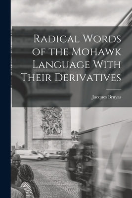 Radical Words of the Mohawk Language With Their Derivatives by Bruyas, Jacques