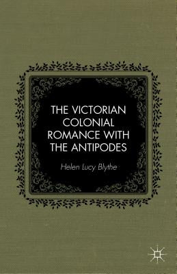 The Victorian Colonial Romance with the Antipodes by Blythe, H.