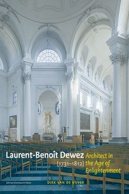 Laurent-Beno?t Dewez (1731-1812), Architect in the Age of Enlightenment: Designing for Government, Church, and Court in the Southern Low Countries by Van De Vijver, Dirk