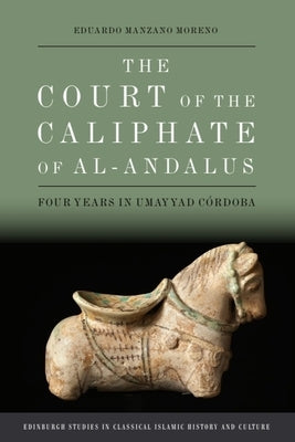 The Court of the Caliphate of Al-Andalus: Four Years in Umayyad C?rdoba by Manzano Moreno, Eduardo