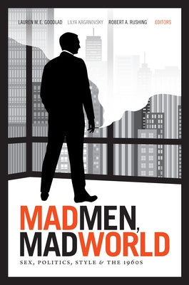 Mad Men, Mad World: Sex, Politics, Style, and the 1960s by Goodlad, Lauren M. E.