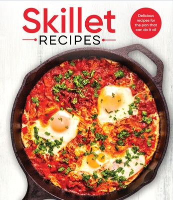 Skillet Recipes: Delicious Recipes for the Pan That Can Do It All by Publications International Ltd