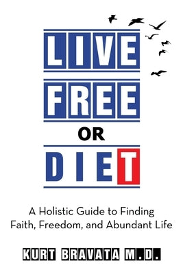 Live Free or Diet: A Holistic Guide to Finding Faith, Freedom, and Abundant Life by Bravata, Kurt