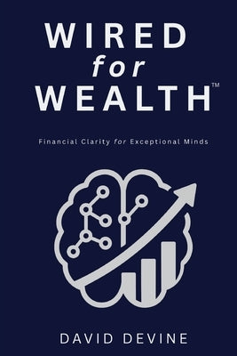 Wired for Wealth(TM): Financial Clarity for Exceptional Minds by Devine, David