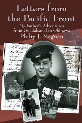 Letters from the Pacific Front: My Father's Adventures from Guadalcanal to Okinawa by Magnan, Philip J.