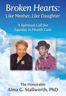 Broken Hearts: Like Mother, Like Daughter: A Spiritual Call for Equality in Health Care by Stallworth, Alma G.