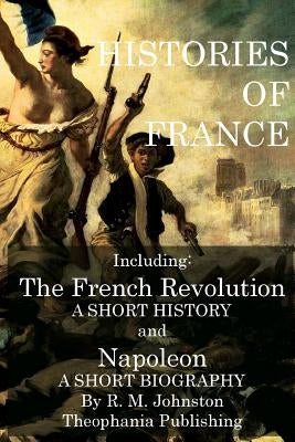 Histories of France: The French Revolution A Short History and Napoleon A Short Biography by Johnston, R. M.