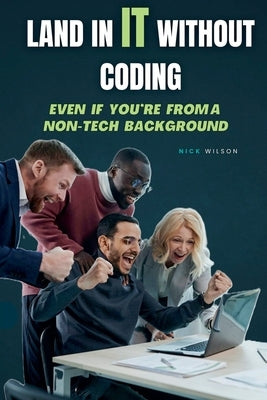 Land in IT Without Coding: Even If You're From a Non-Tech Background by Wilson, Nick