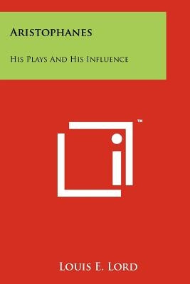 Aristophanes: His Plays And His Influence by Lord, Louis E.