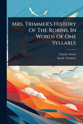 Mrs. Trimmer's History Of The Robins. In Words Of One Syllable by Swete, Charles