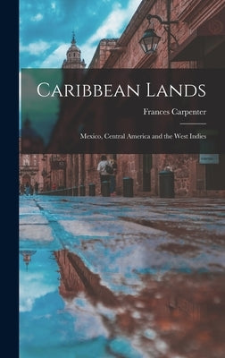 Caribbean Lands: Mexico, Central America and the West Indies by Carpenter, Frances 1890-1972