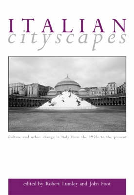 Italian Cityscapes: Culture and Urban Change in Italy from the 1950s to the Present by Foot, John