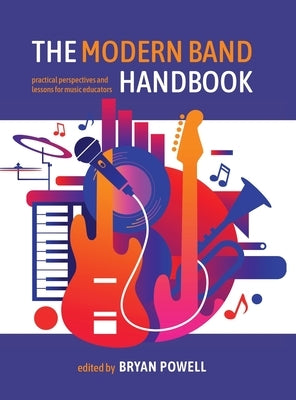 The Modern Band Handbook: Practical Perspectives and Lessons for Music Educators by Powell, Bryan
