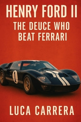 Henry Ford II: The Deuce Who Beat Ferrari by Carrera, Luca