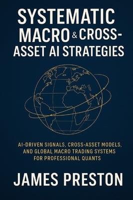 Systematic Macro & Cross-Asset AI Strategies: From FX & Rates to Commodities: AI-Driven Signals, Cross-Asset Models, and Global Macro Trading Systems by Munrow, Danny