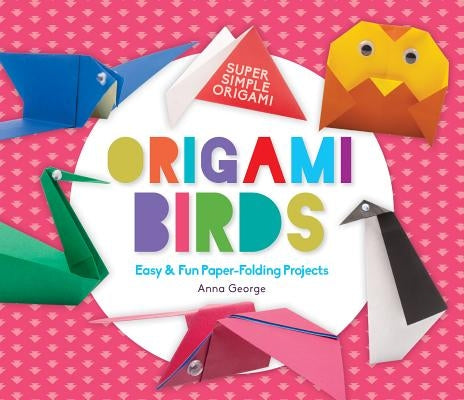 Origami Birds: Easy & Fun Paper-Folding Projects by George, Anna
