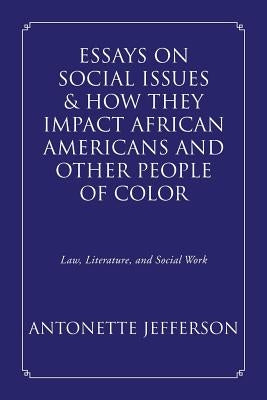 Essays on Social Issues & How They Impact African Americans and Other People of Color: Law, Literature, and Social Work by Jefferson, Antonette