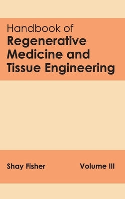 Handbook of Regenerative Medicine and Tissue Engineering: Volume III by Fisher, Shay